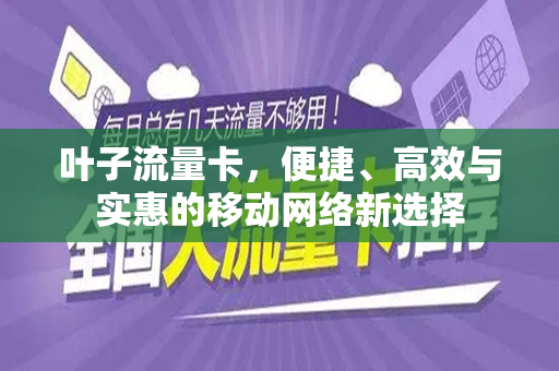 叶子流量卡，便捷、高效与实惠的移动网络新选择
