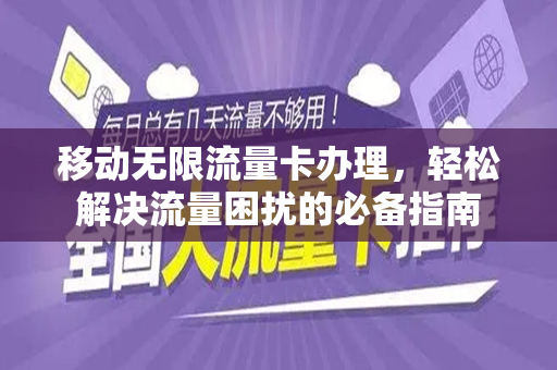 移动无限流量卡办理，轻松解决流量困扰的必备指南
