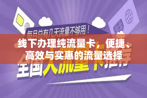 线下办理纯流量卡，便捷、高效与实惠的流量选择