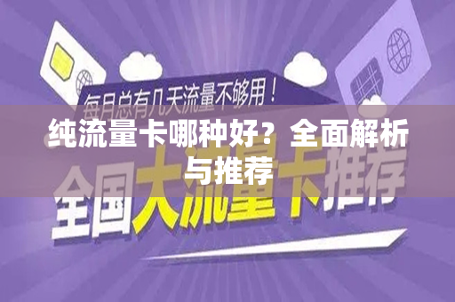 纯流量卡哪种好？全面解析与推荐