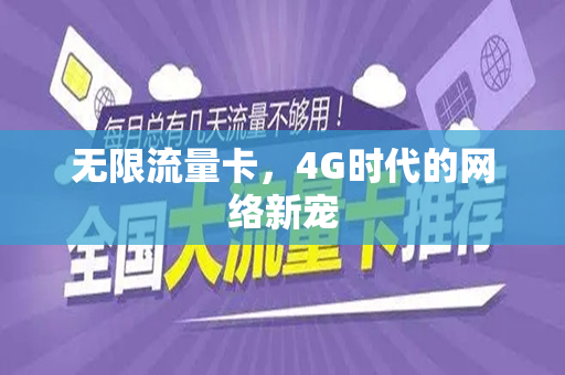无限流量卡，4G时代的网络新宠
