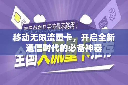 移动无限流量卡，开启全新通信时代的必备神器