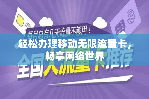轻松办理移动无限流量卡，畅享网络世界