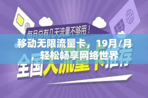 移动无限流量卡，19月/月，轻松畅享网络世界