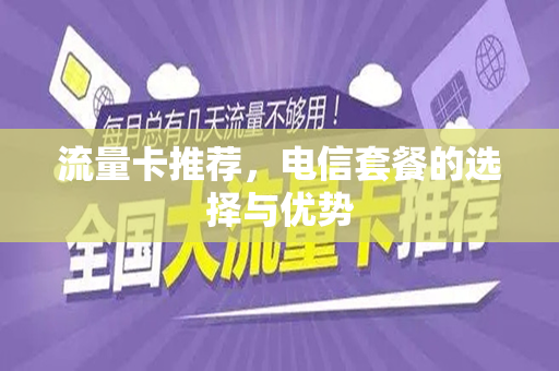 流量卡推荐，电信套餐的选择与优势