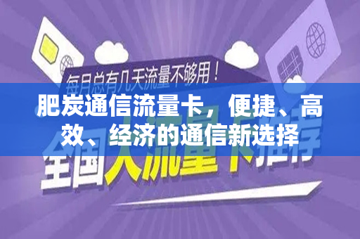 肥炭通信流量卡，便捷、高效、经济的通信新选择