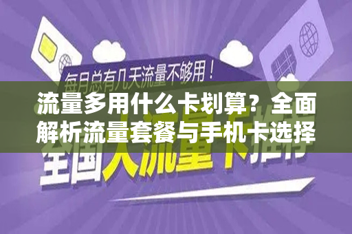 流量多用什么卡划算？全面解析流量套餐与手机卡选择