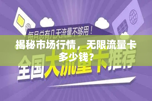 揭秘市场行情，无限流量卡多少钱？