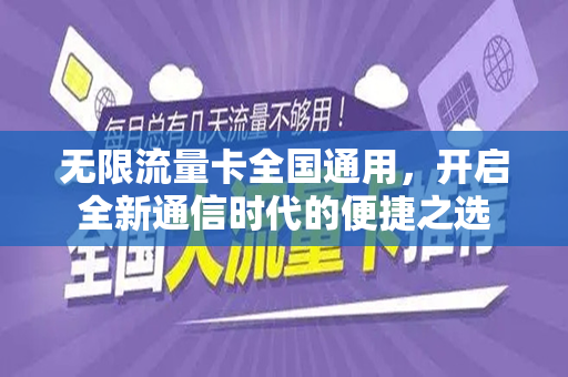 无限流量卡全国通用，开启全新通信时代的便捷之选