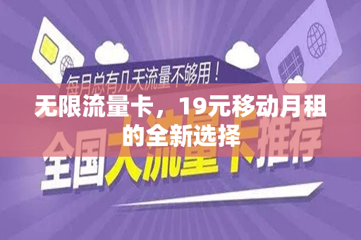 无限流量卡，19元移动月租的全新选择