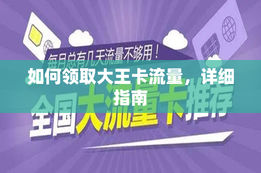 如何领取大王卡流量，详细指南