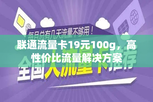 联通流量卡19元100g，高性价比流量解决方案