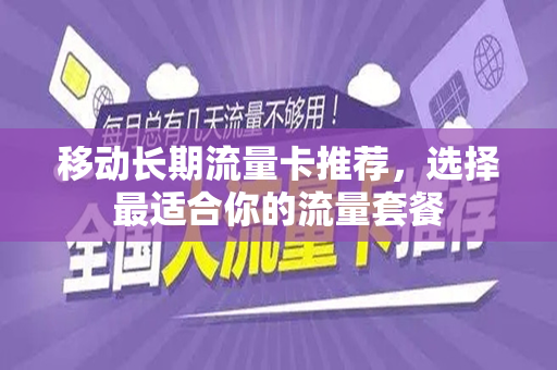 移动长期流量卡推荐，选择最适合你的流量套餐