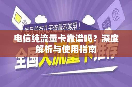 电信纯流量卡靠谱吗？深度解析与使用指南