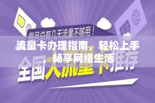流量卡办理指南，轻松上手，畅享网络生活