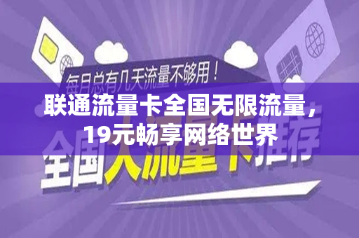 联通流量卡全国无限流量，19元畅享网络世界