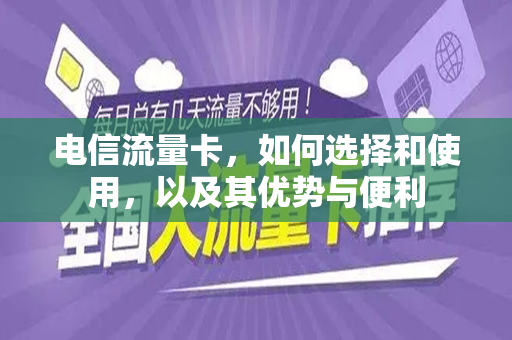 电信流量卡，如何选择和使用，以及其优势与便利