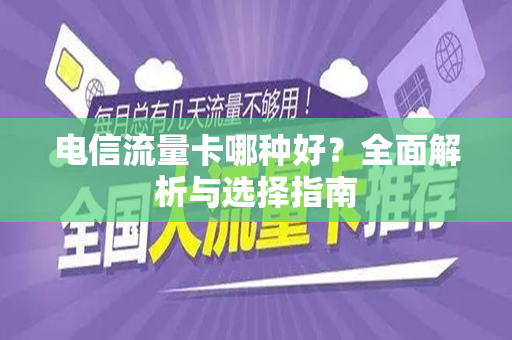 电信流量卡哪种好？全面解析与选择指南