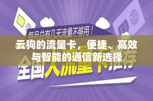 云狗的流量卡，便捷、高效与智能的通信新选择