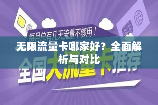 无限流量卡哪家好？全面解析与对比
