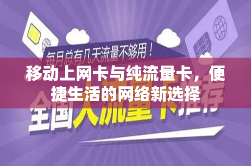 移动上网卡与纯流量卡，便捷生活的网络新选择