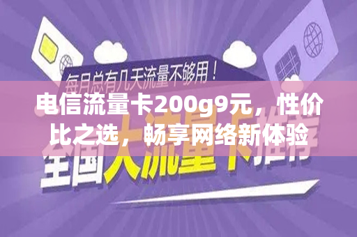 电信流量卡200g9元，性价比之选，畅享网络新体验