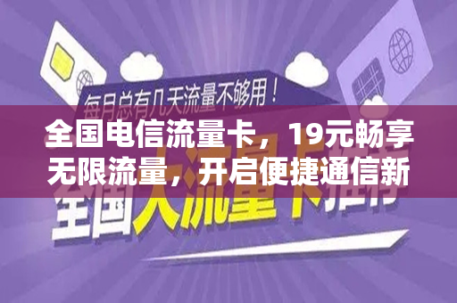 全国电信流量卡，19元畅享无限流量，开启便捷通信新时代
