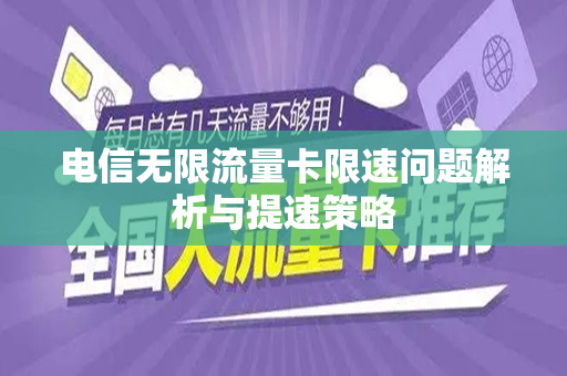电信无限流量卡限速问题解析与提速策略