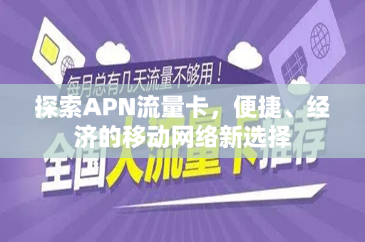 探索APN流量卡，便捷、经济的移动网络新选择