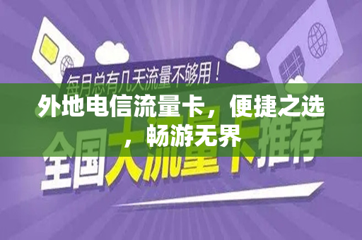 外地电信流量卡，便捷之选，畅游无界