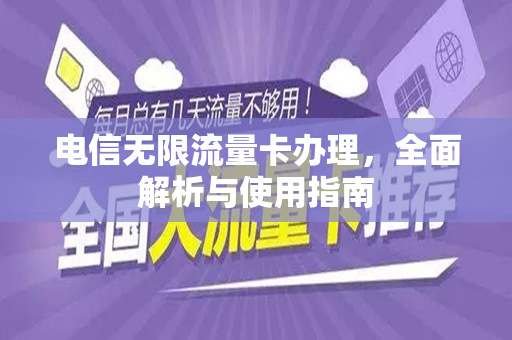 电信无限流量卡办理，全面解析与使用指南