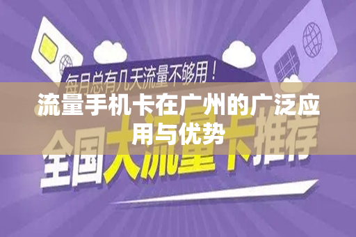 流量手机卡在广州的广泛应用与优势
