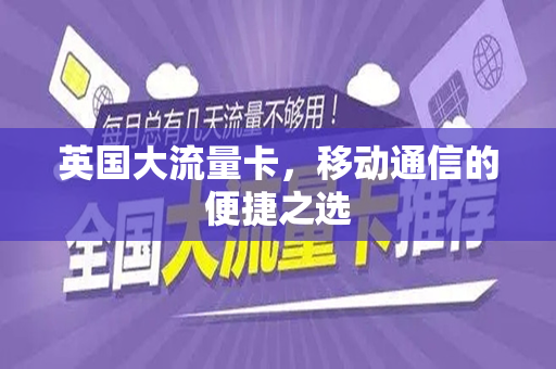 英国大流量卡，移动通信的便捷之选