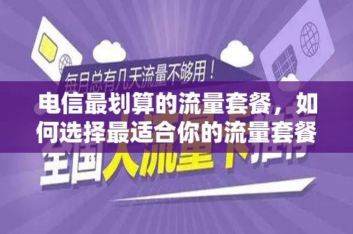 电信最划算的流量套餐，如何选择最适合你的流量套餐？