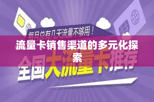 流量卡销售渠道的多元化探索