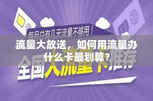 流量大放送，如何用流量办什么卡最划算？