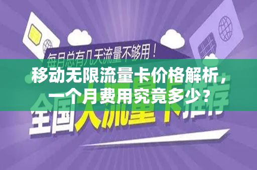 移动无限流量卡价格解析，一个月费用究竟多少？