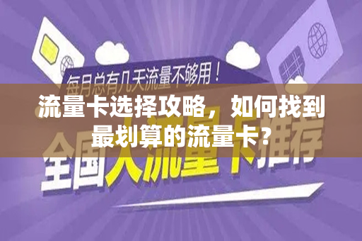 流量卡选择攻略，如何找到最划算的流量卡？