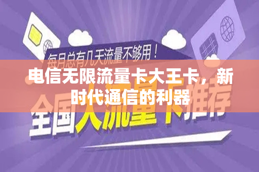 电信无限流量卡大王卡，新时代通信的利器