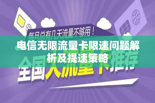电信无限流量卡限速问题解析及提速策略