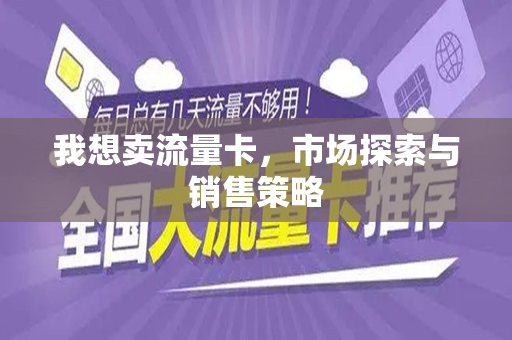 我想卖流量卡，市场探索与销售策略