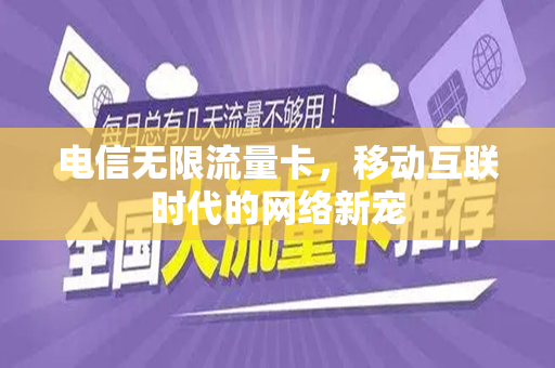 电信无限流量卡，移动互联时代的网络新宠