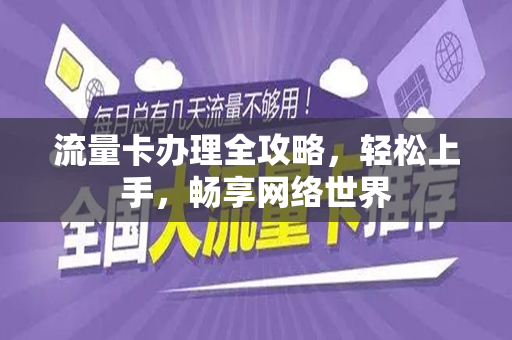 流量卡办理全攻略，轻松上手，畅享网络世界