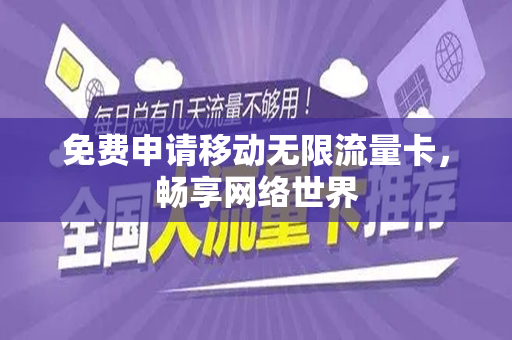 免费申请移动无限流量卡，畅享网络世界