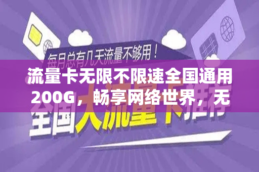 流量卡无限不限速全国通用200G，畅享网络世界，无拘无束