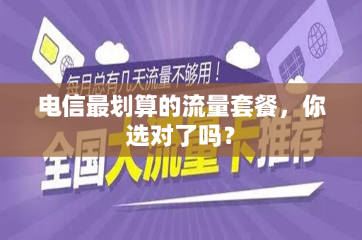 电信最划算的流量套餐，你选对了吗？
