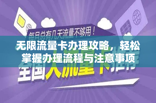 无限流量卡办理攻略，轻松掌握办理流程与注意事项
