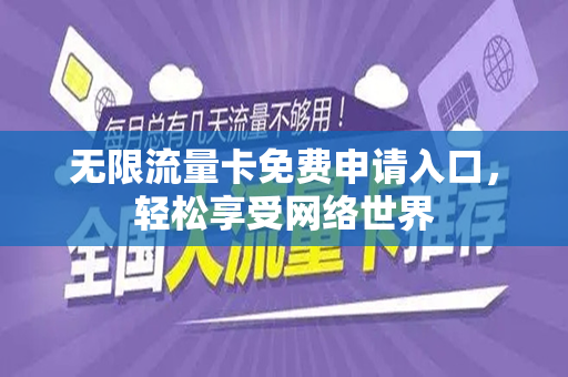 无限流量卡免费申请入口，轻松享受网络世界