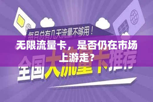 无限流量卡，是否仍在市场上游走？