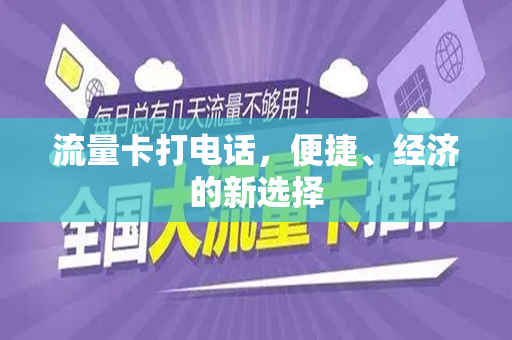 流量卡打电话，便捷、经济的新选择